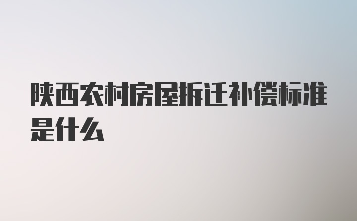 陕西农村房屋拆迁补偿标准是什么