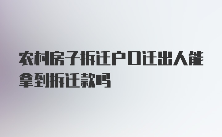 农村房子拆迁户口迁出人能拿到拆迁款吗