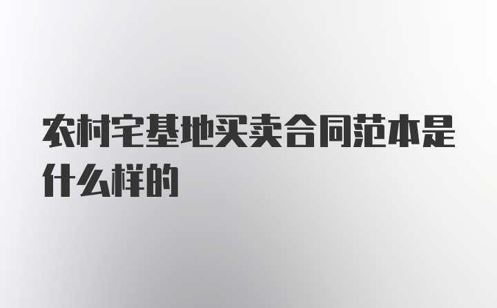 农村宅基地买卖合同范本是什么样的