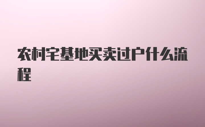 农村宅基地买卖过户什么流程