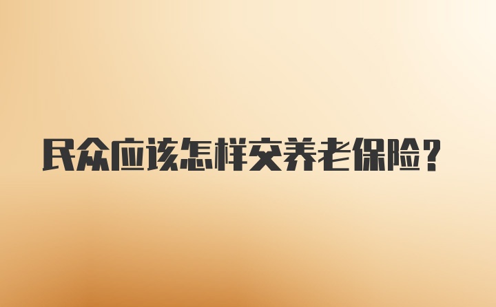 民众应该怎样交养老保险？