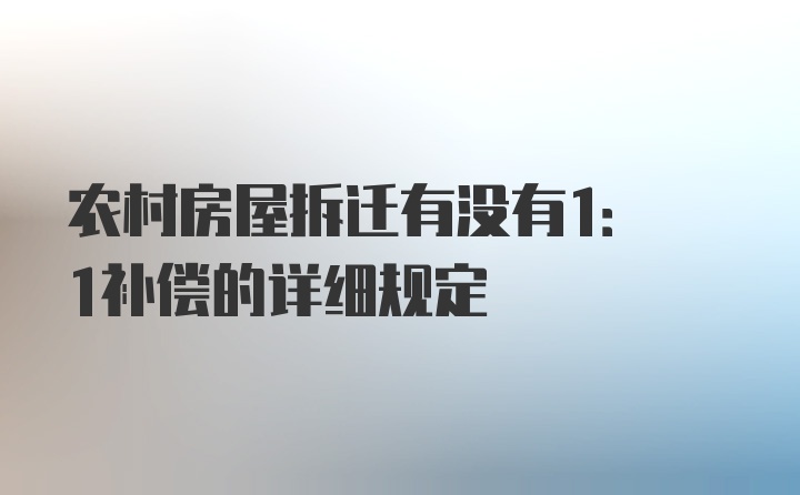 农村房屋拆迁有没有1: 1补偿的详细规定