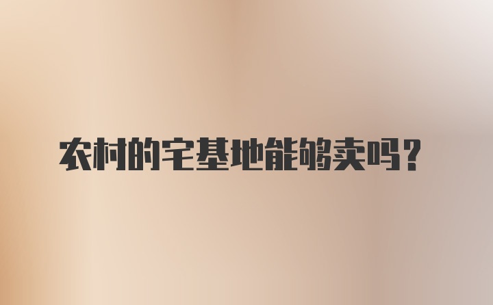 农村的宅基地能够卖吗？