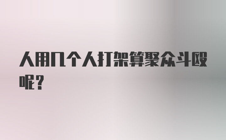 人用几个人打架算聚众斗殴呢？