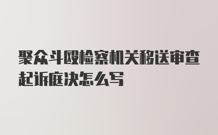 聚众斗殴检察机关移送审查起诉庭决怎么写