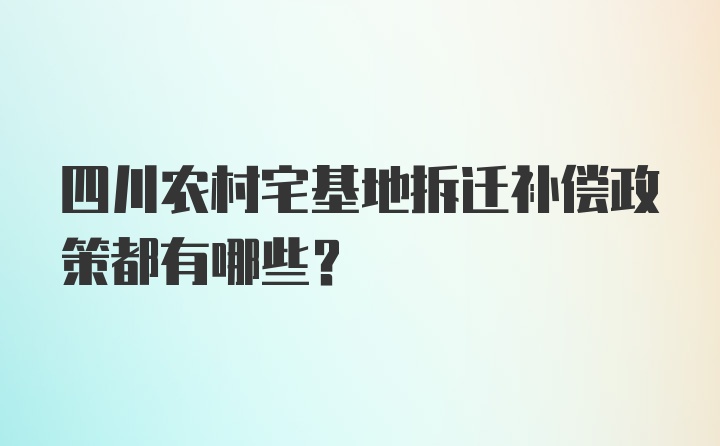 四川农村宅基地拆迁补偿政策都有哪些？