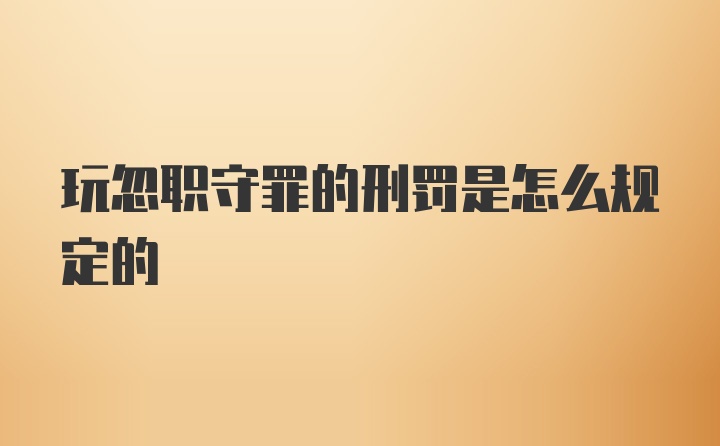 玩忽职守罪的刑罚是怎么规定的