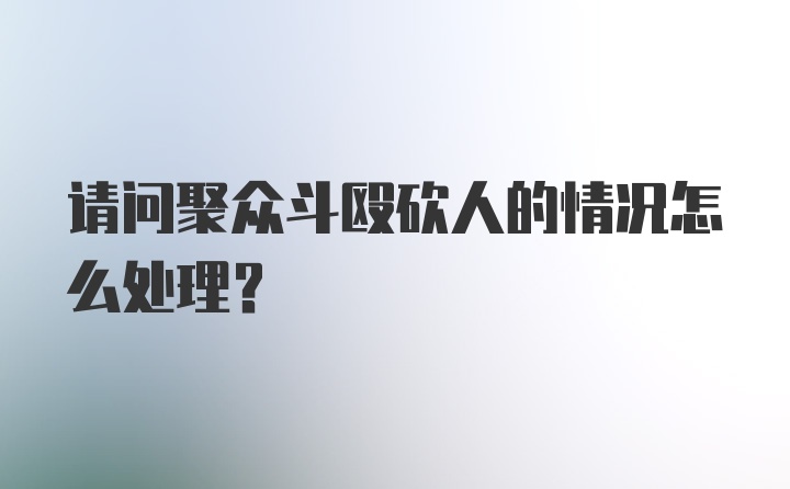 请问聚众斗殴砍人的情况怎么处理？