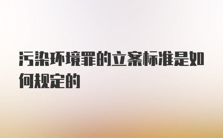 污染环境罪的立案标准是如何规定的