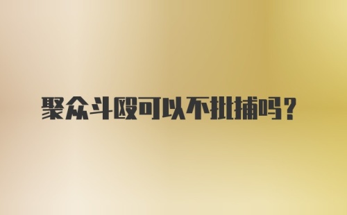 聚众斗殴可以不批捕吗?