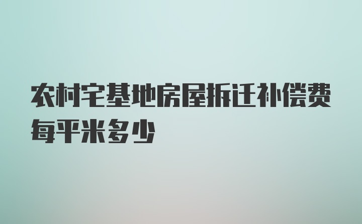 农村宅基地房屋拆迁补偿费每平米多少