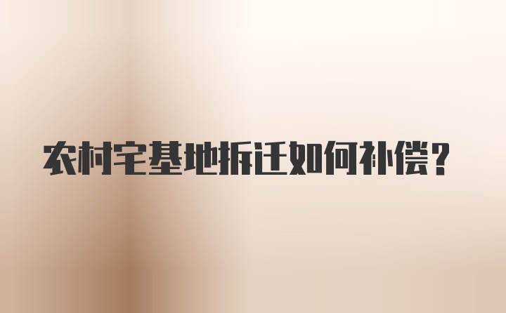 农村宅基地拆迁如何补偿？