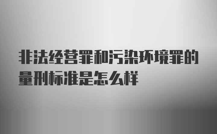 非法经营罪和污染环境罪的量刑标准是怎么样