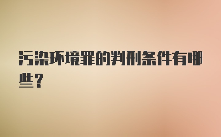 污染环境罪的判刑条件有哪些？