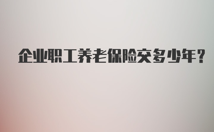 企业职工养老保险交多少年?