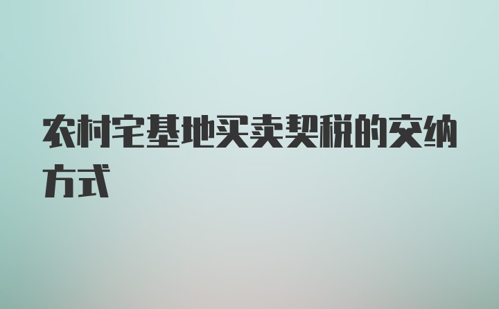 农村宅基地买卖契税的交纳方式