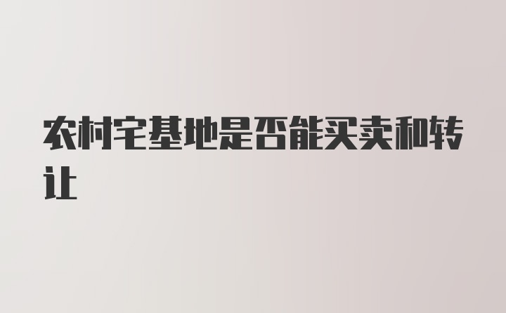 农村宅基地是否能买卖和转让