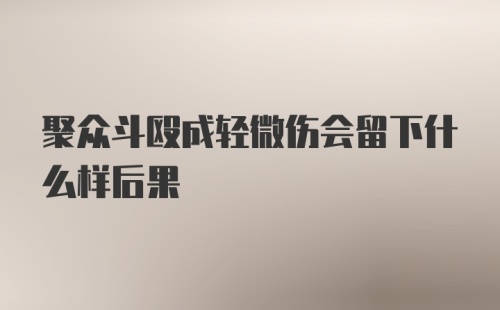 聚众斗殴成轻微伤会留下什么样后果