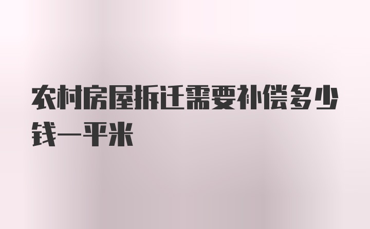 农村房屋拆迁需要补偿多少钱一平米