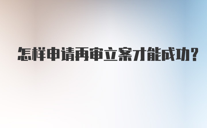 怎样申请再审立案才能成功？