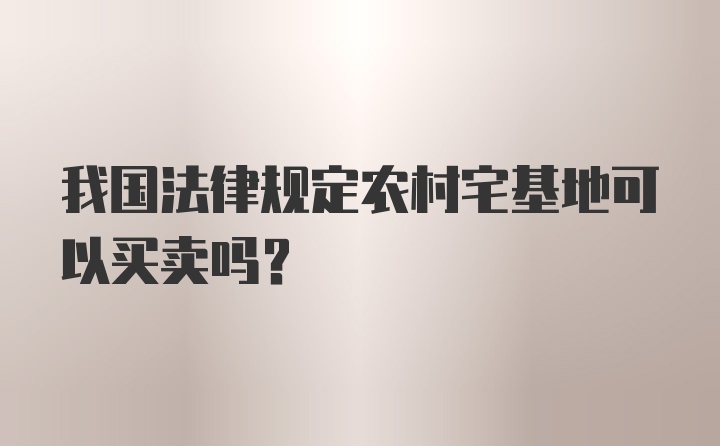 我国法律规定农村宅基地可以买卖吗?