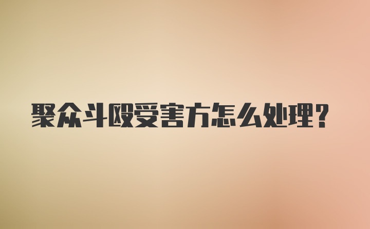 聚众斗殴受害方怎么处理?