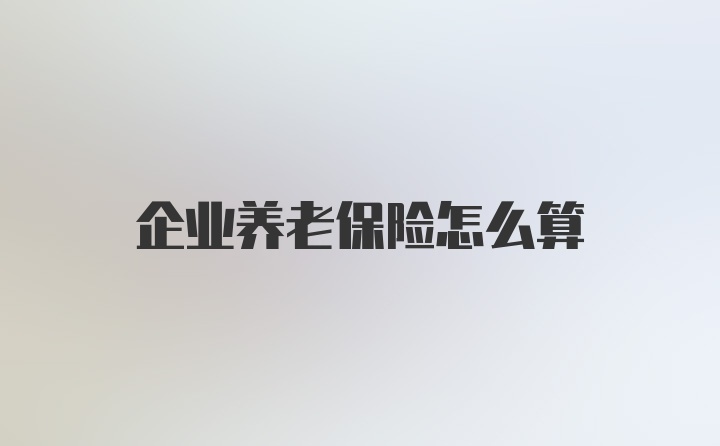 企业养老保险怎么算