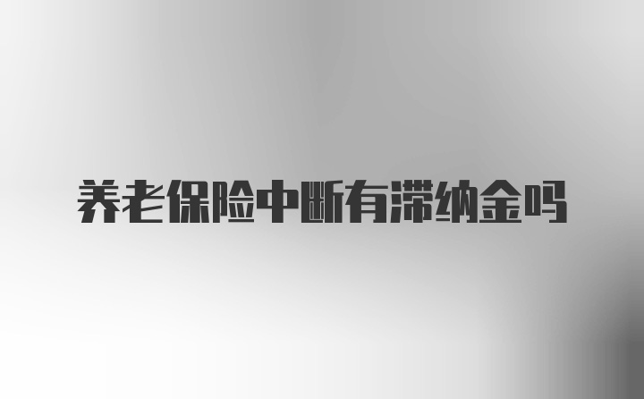 养老保险中断有滞纳金吗