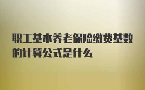 职工基本养老保险缴费基数的计算公式是什么