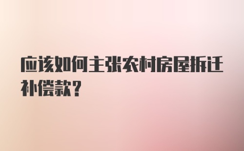 应该如何主张农村房屋拆迁补偿款？