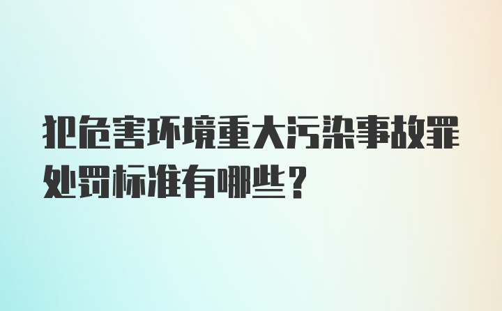 犯危害环境重大污染事故罪处罚标准有哪些？