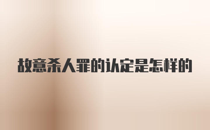 故意杀人罪的认定是怎样的