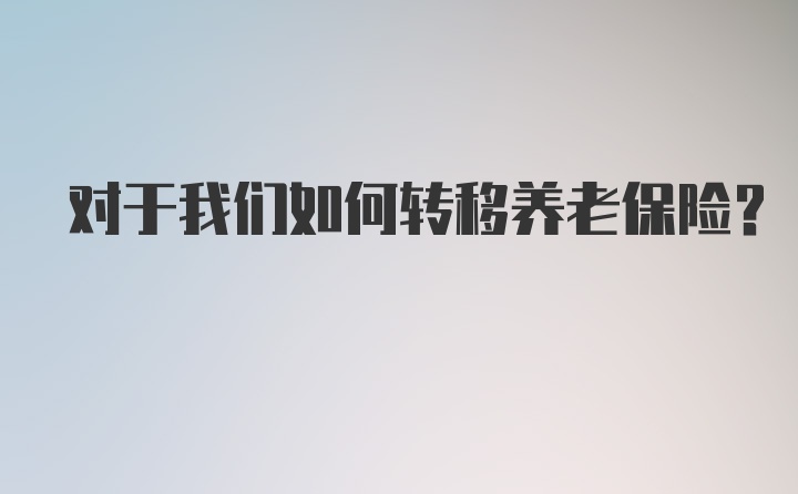 对于我们如何转移养老保险？