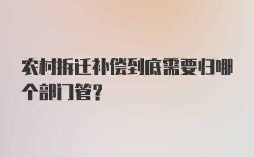 农村拆迁补偿到底需要归哪个部门管?