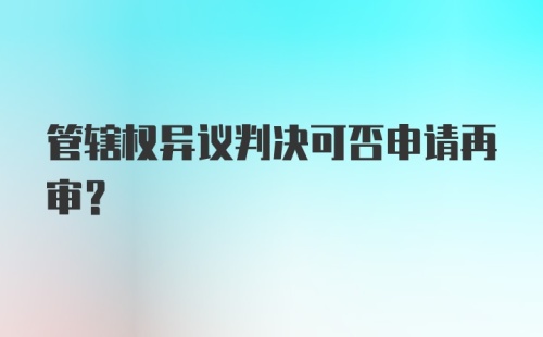 管辖权异议判决可否申请再审？