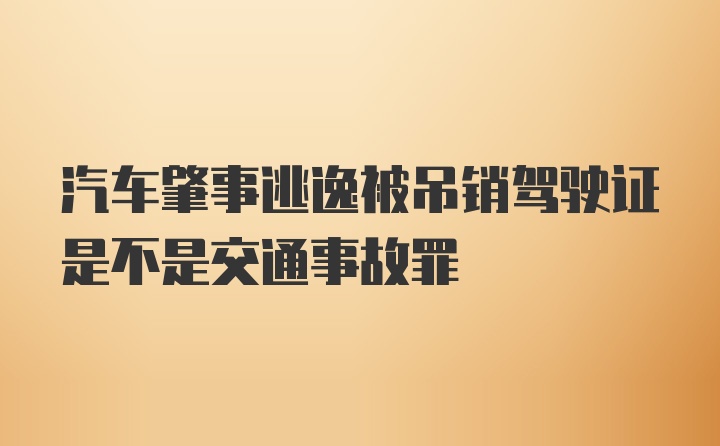 汽车肇事逃逸被吊销驾驶证是不是交通事故罪