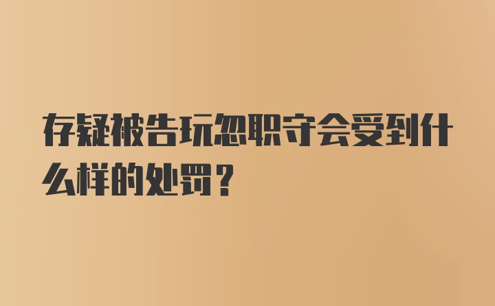 存疑被告玩忽职守会受到什么样的处罚？