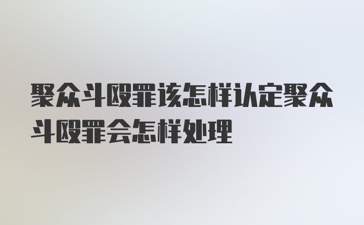 聚众斗殴罪该怎样认定聚众斗殴罪会怎样处理