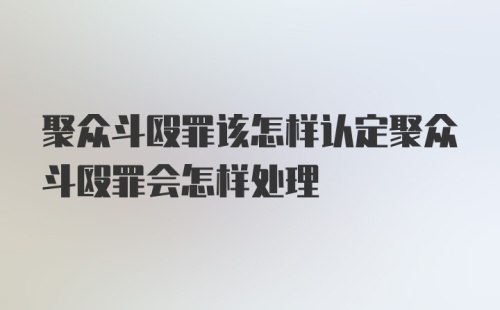 聚众斗殴罪该怎样认定聚众斗殴罪会怎样处理