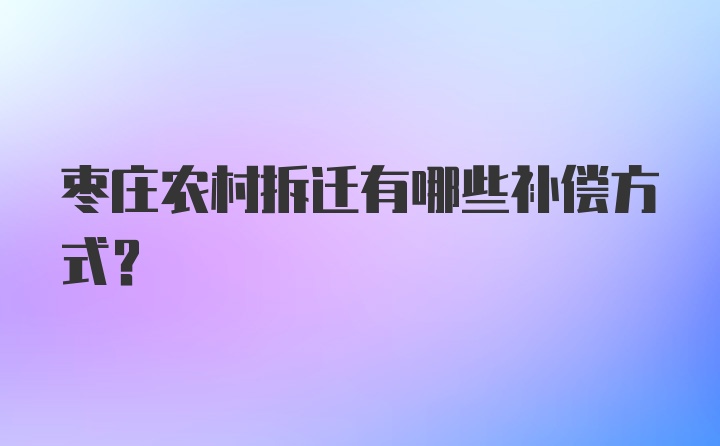 枣庄农村拆迁有哪些补偿方式？