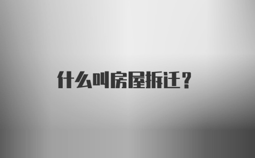 什么叫房屋拆迁?