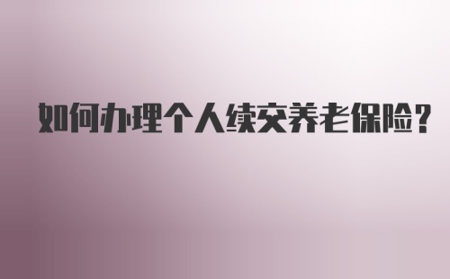 如何办理个人续交养老保险?