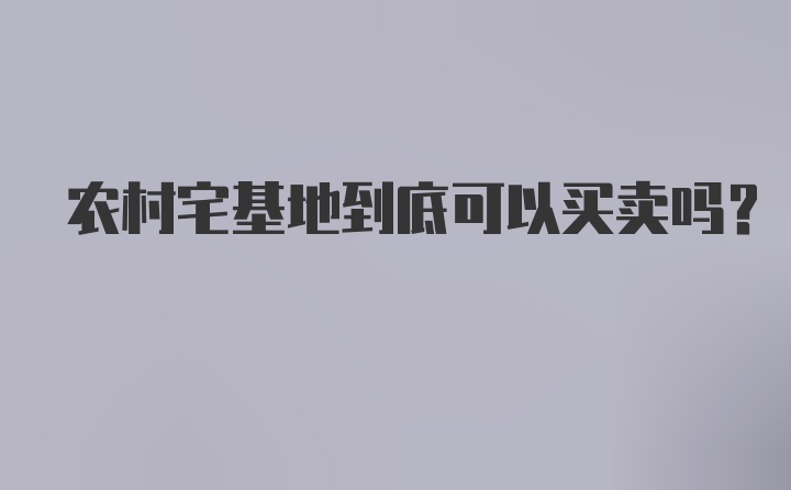 农村宅基地到底可以买卖吗？