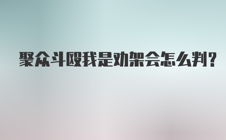 聚众斗殴我是劝架会怎么判？