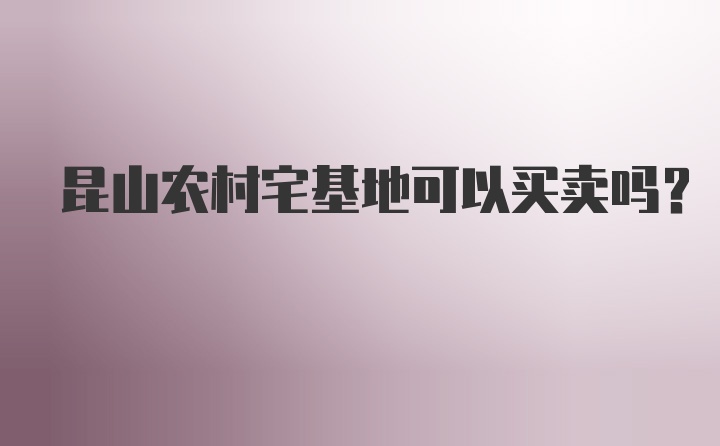 昆山农村宅基地可以买卖吗?