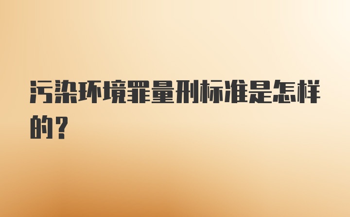 污染环境罪量刑标准是怎样的?