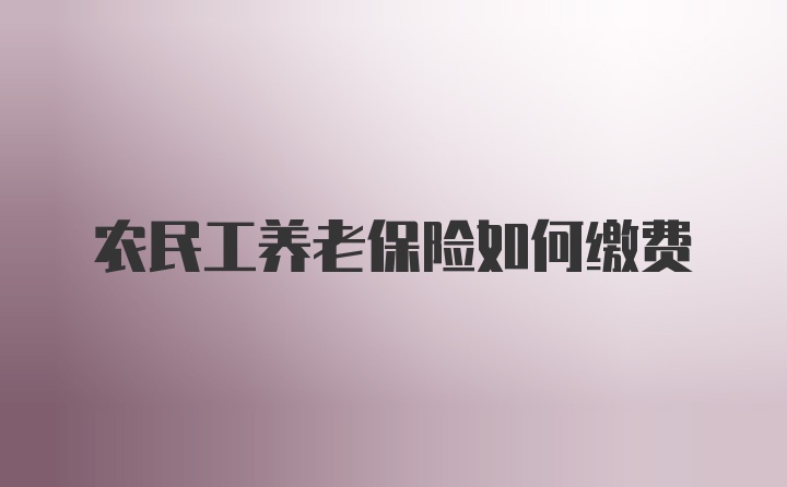 农民工养老保险如何缴费