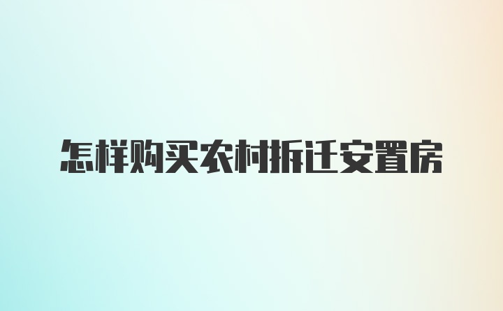 怎样购买农村拆迁安置房