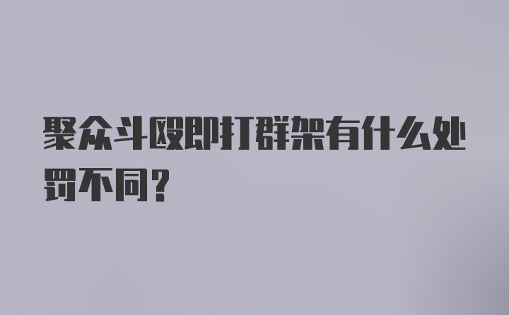 聚众斗殴即打群架有什么处罚不同？