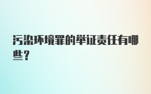 污染环境罪的举证责任有哪些？